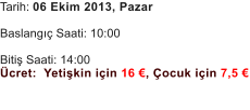 Tarih: 06 Ekim 2013, Pazar  Baslangı� Saati: 10:00  Bitiş Saati: 14:00           �cret:  Yetişkin i�in 16 �, �ocuk i�in 7,5 �